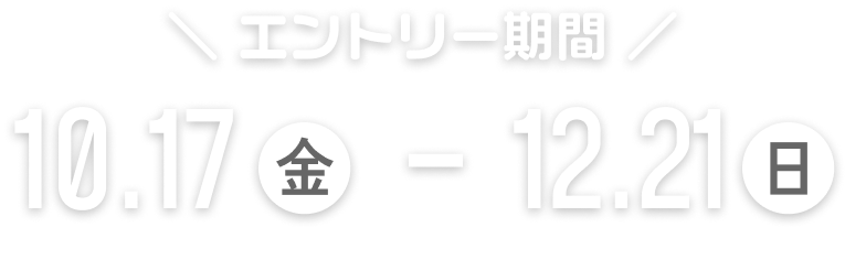 エントリー期間は、10月17日金曜日から12月21日日曜日まで!